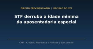 STF derruba idade minima da aposentadoria especial - CMP Advogados