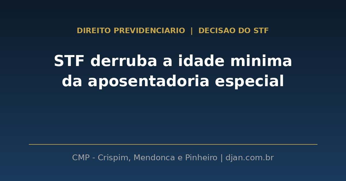 STF derruba idade minima da aposentadoria especial - CMP Advogados